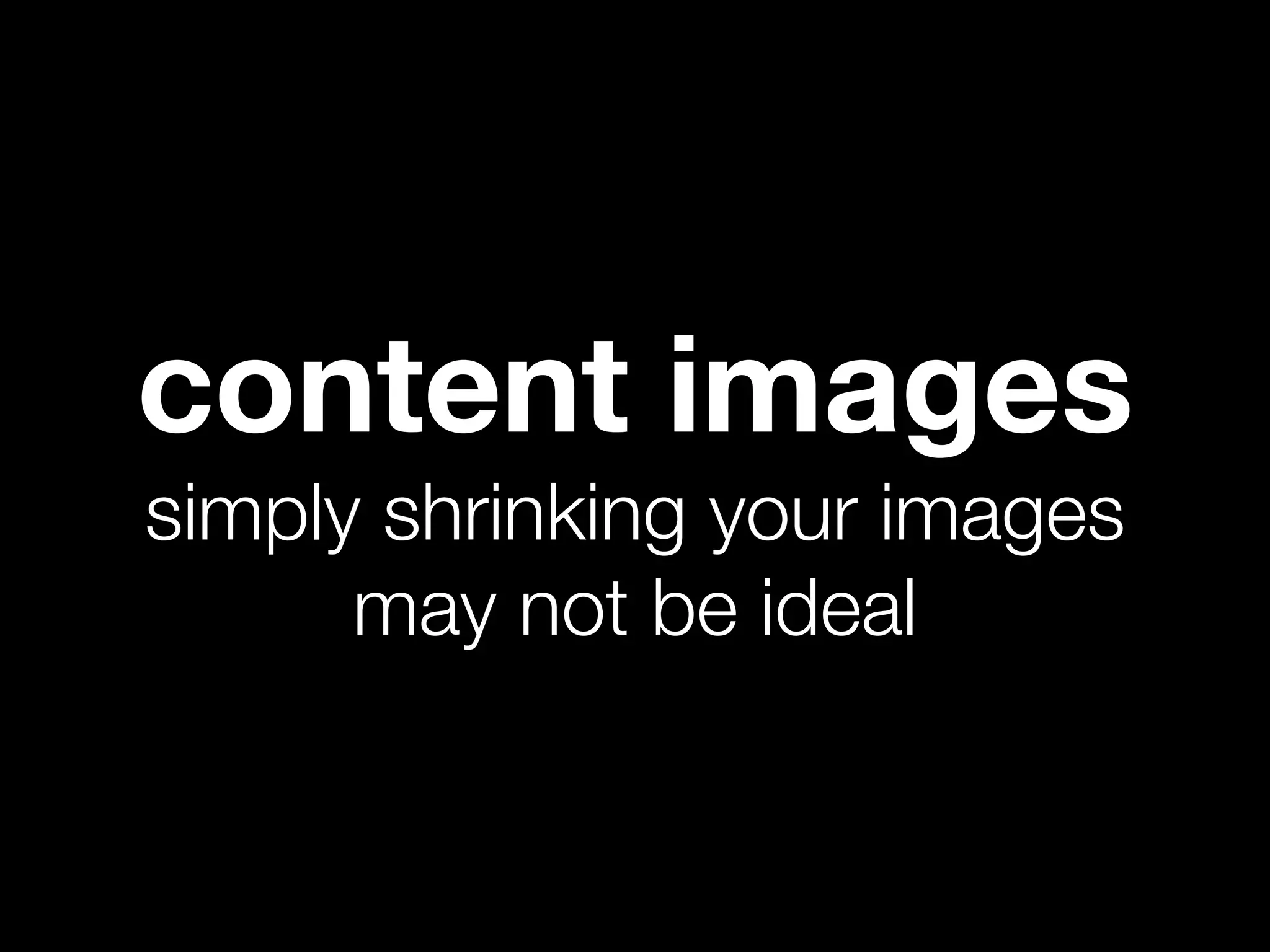 content images
simply shrinking your images
      may not be ideal
 
