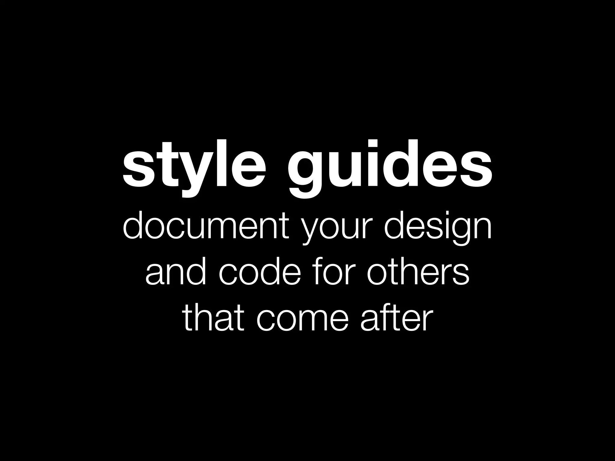 style guides
document your design
 and code for others
   that come after
 