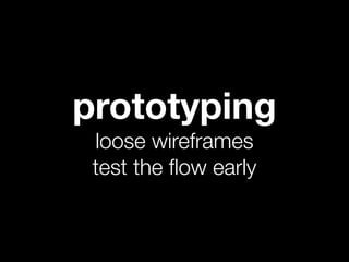 prototyping
 loose wireframes
 test the ﬂow early
 