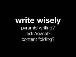write wisely
 pyramid writing?
   hide/reveal?
 content folding?
 