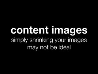 content images
simply shrinking your images
      may not be ideal
 