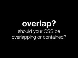overlap?
  should your CSS be
overlapping or contained?
 