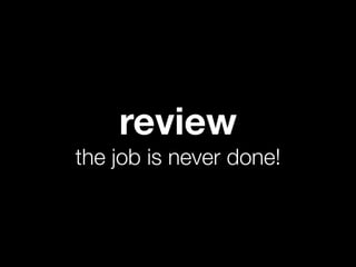 review
the job is never done!
 