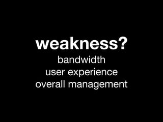 weakness?
    bandwidth
  user experience
overall management
 