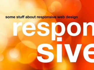 respon
some stuff about responsive web design




               sive
 