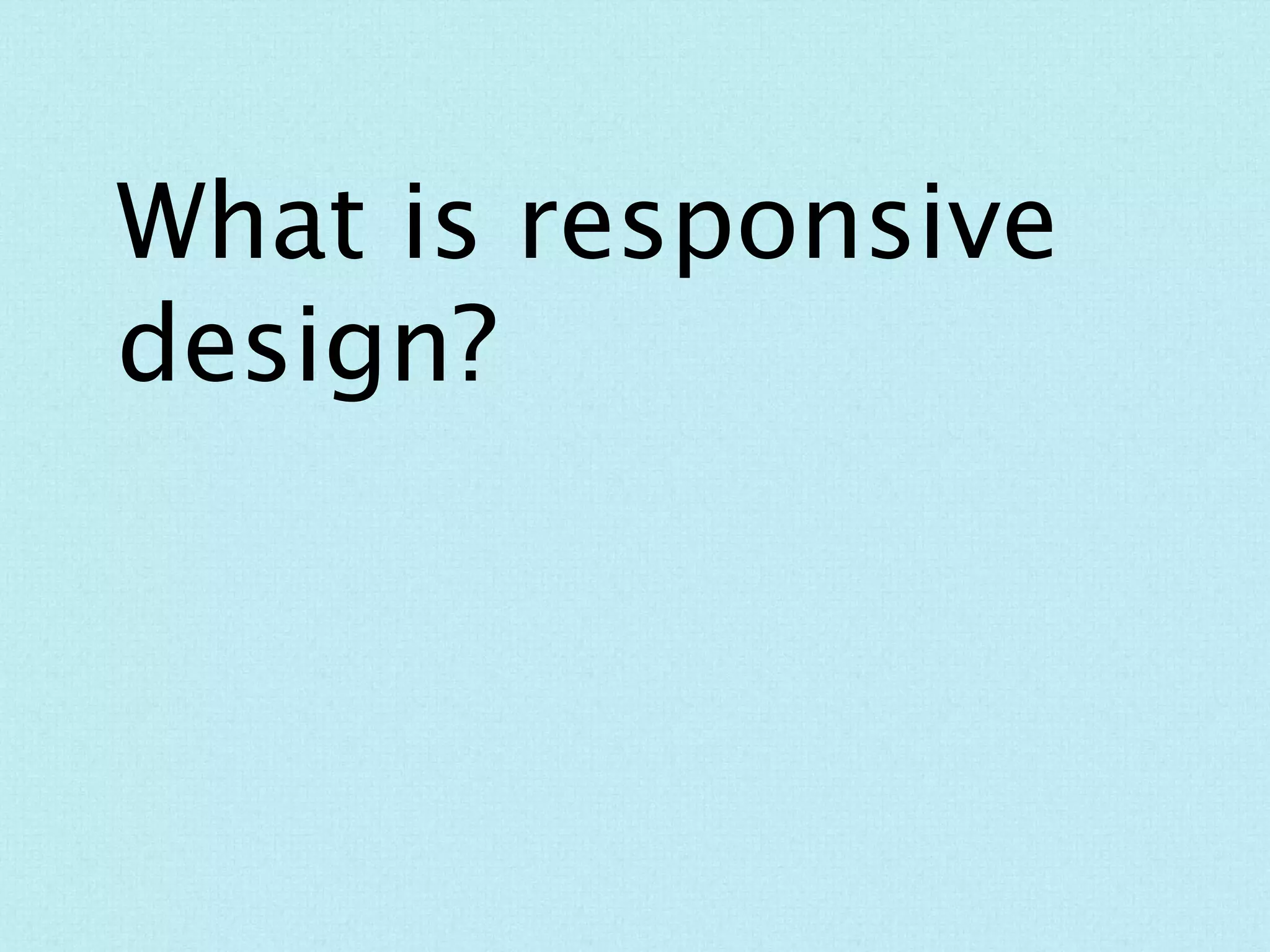What is responsive design?
 