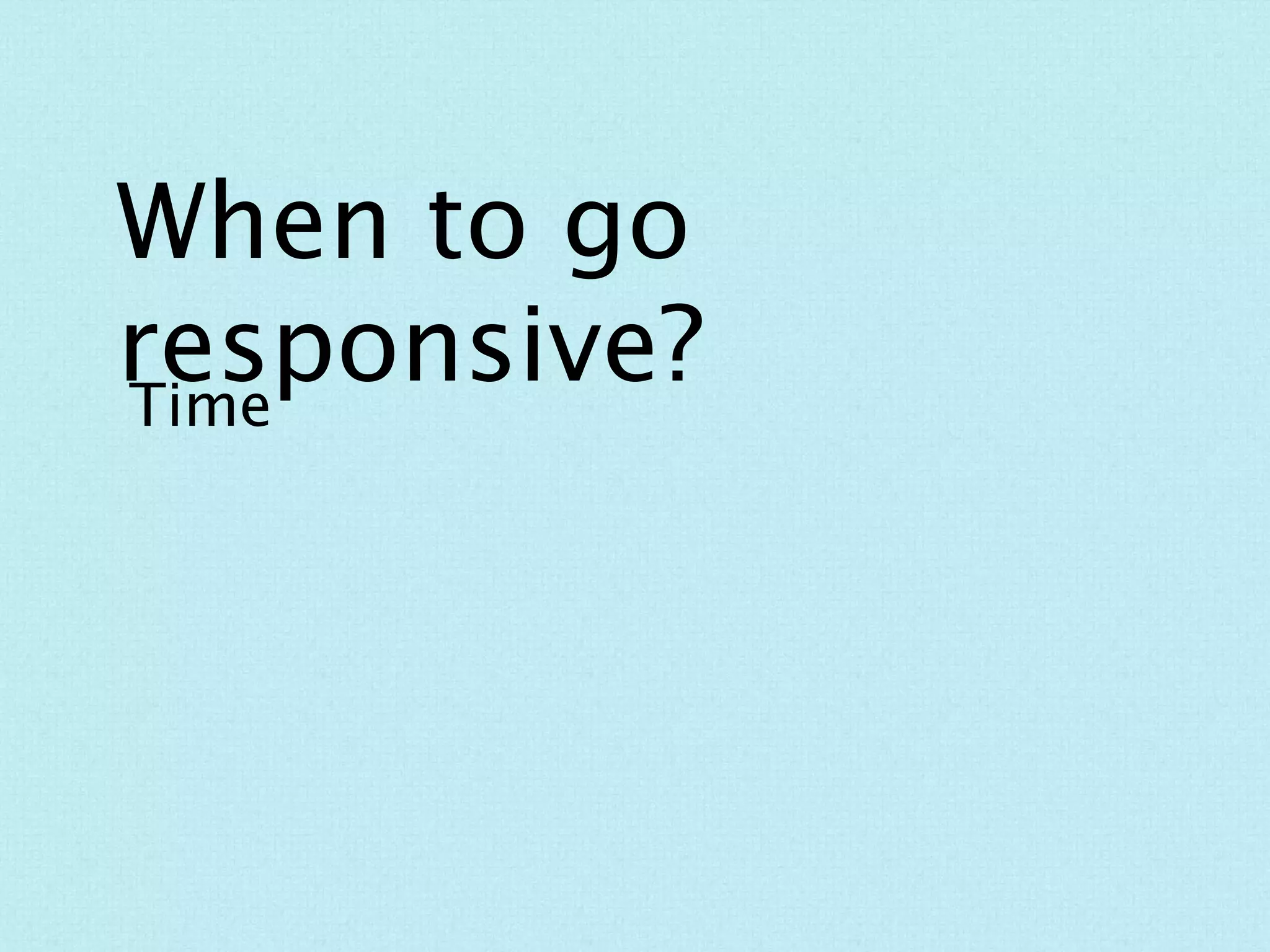How does responsive
change the design process?
 
