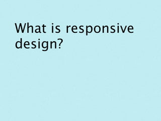 What is responsive design?
 