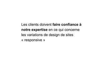 Les clients doivent faire confiance à
notre expertise en ce qui concerne
les variations de design de sites
« responsive »
 