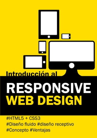 Introducción al

RESPONSIVE
WEB DESIGN
#HTML5 + CSS3
#Diseño fluido #diseño receptivo
#Concepto #Ventajas
 