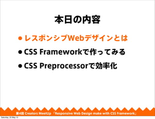 դ
?쥹ݥ󥷥WebǥȤ
?CSS FrameworkäƤߤ
?CSS PreprocessorǄʻ
4 Creators MeetUp Responsive Web Design make with CSS Framework
Saturday, 25 May 13
 