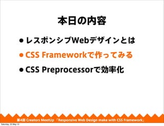 դ
?쥹ݥ󥷥WebǥȤ
?CSS FrameworkäƤߤ
?CSS PreprocessorǄʻ
4 Creators MeetUp Responsive Web Design make with CSS Framework
Saturday, 25 May 13
 