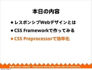 դ
?쥹ݥ󥷥WebǥȤ
?CSS FrameworkäƤߤ
?CSS PreprocessorǄʻ
4 Creators MeetUp Responsive Web Design make with CSS Framework
Saturday, 25 May 13
 