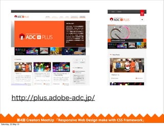 http://plus.adobe-adc.jp/
4 Creators MeetUp Responsive Web Design make with CSS Framework
Saturday, 25 May 13
 