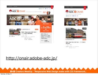 http://onair.adobe-adc.jp/
4 Creators MeetUp Responsive Web Design make with CSS Framework
Saturday, 25 May 13
 