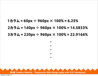1 = 60px  960px  100% = 6.25%
2 = 140px  960px  100% = 14.5833%
3 = 220px  960px  100% = 22.9166%
?
?
?
?
?
4 Creators MeetUp Responsive Web Design make with CSS Framework
Saturday, 25 May 13
 