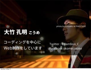   
`ǥ󥰤Ĥ
Web򤷤Ƥޤ
Twitter : @Bamboo_C
Facebook : komei.otake
photo by susipaku at PAKUTASO
Saturday, 25 May 13
 