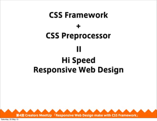 CSS Preprocessor
CSS Framework
+
II
4 Creators MeetUp Responsive Web Design make with CSS Framework
Hi Speed
Responsive Web Design
Saturday, 25 May 13
 