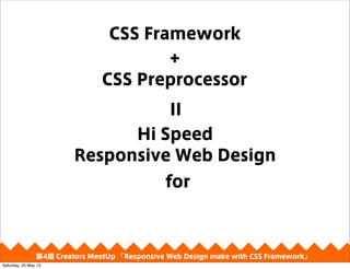 CSS Preprocessor
CSS Framework
+
II
4 Creators MeetUp Responsive Web Design make with CSS Framework
Hi Speed
Responsive Web Design
for
Saturday, 25 May 13
 