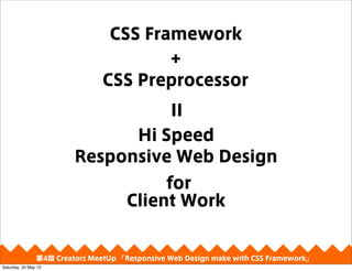 CSS Preprocessor
CSS Framework
+
II
4 Creators MeetUp Responsive Web Design make with CSS Framework
Hi Speed
Responsive Web Design
for
Client Work
Saturday, 25 May 13
 