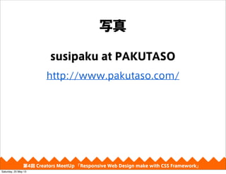 д
4 Creators MeetUp Responsive Web Design make with CSS Framework
susipaku at PAKUTASO
http://www.pakutaso.com/
Saturday, 25 May 13
 