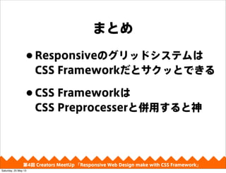 ޤȤ
?ResponsiveΥåɥƥ
CSS FrameworkȥäȤǤ
?CSS Framework
CSS Preprocesserȁä
4 Creators MeetUp Responsive Web Design make with CSS Framework
Saturday, 25 May 13
 