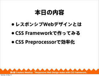 դ
?쥹ݥ󥷥WebǥȤ
?CSS FrameworkäƤߤ
?CSS PreprocessorǄʻ
4 Creators MeetUp Responsive Web Design make with CSS Framework
Saturday, 25 May 13
 