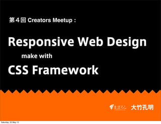 大竹孔明
Responsive Web Design
第４回 Creators Meetup :
make with
CSS Framework
Saturday, 25 May 13
 