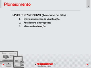 < responsive />
Leonardo Victor – DR/AL
6
Planejamento
LAYOUT RESPONSIVO (Tamanho da tela):
1. Ótima experiência de visualização;
2. Fácil leitura e navegação;
3. Mínimo de alteração.
 