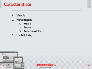 < responsive />
Leonardo Victor – DR/AL
7
Características
1. Visual;
2. Navegação:
1. Mouse;
2. Toque;
3. Teclas de Atalhos;
3. Usabilidade;
 