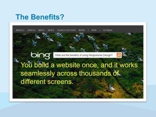 The Benefits?

You build a website once, and it works
seamlessly across thousands of
different screens.

 