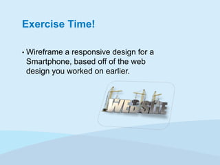 Exercise Time!
•

Wireframe a responsive design for a
Smartphone, based off of the web
design you worked on earlier.

 