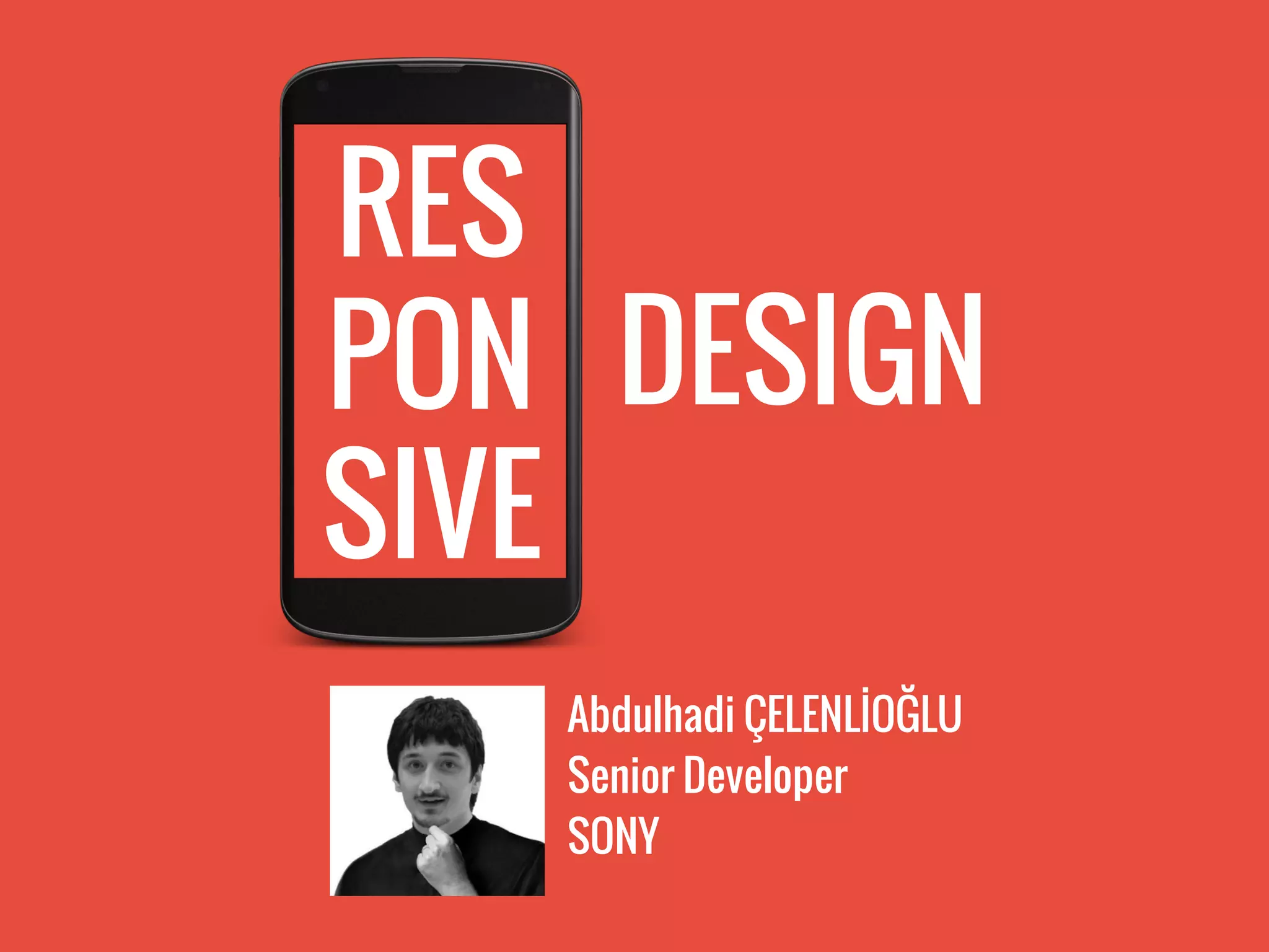 RES
PON
SIVE
DESIGN
Abdulhadi ÇELENLİOĞLU
Senior Developer
SONY
 