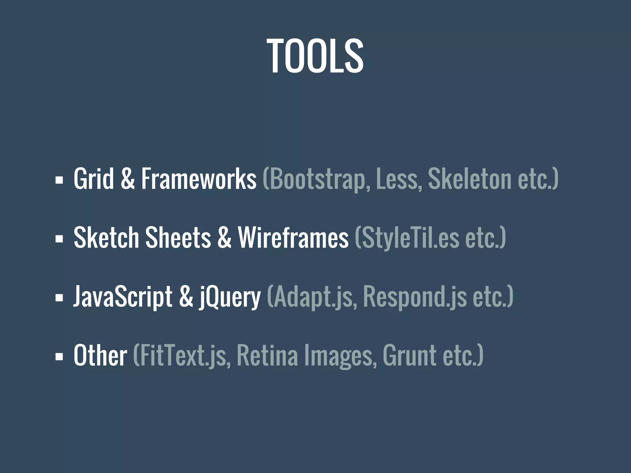 TOOLS
 Grid & Frameworks (Bootstrap, Less, Skeleton etc.)
 Sketch Sheets & Wireframes (StyleTil.es etc.)
 JavaScript & jQuery (Adapt.js, Respond.js etc.)
 Other (FitText.js, Retina Images, Grunt etc.)
 