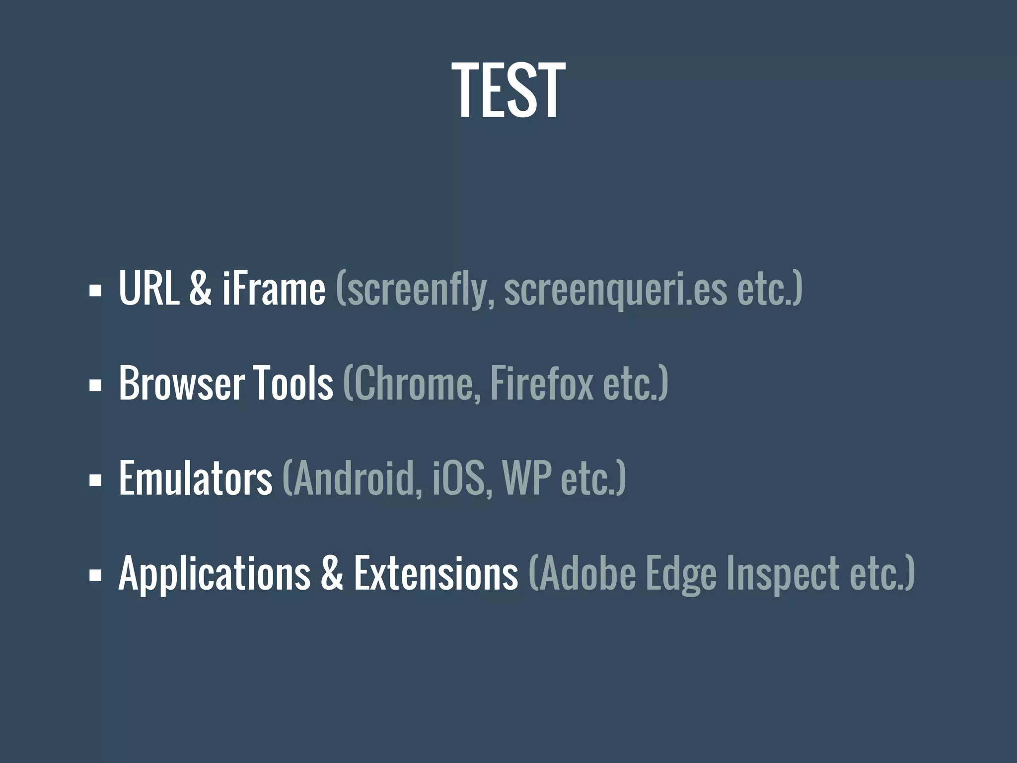 TEST
 URL & iFrame (screenfly, screenqueri.es etc.)
 Browser Tools (Chrome, Firefox etc.)
 Emulators (Android, iOS, WP etc.)
 Applications & Extensions (Adobe Edge Inspect etc.)
 