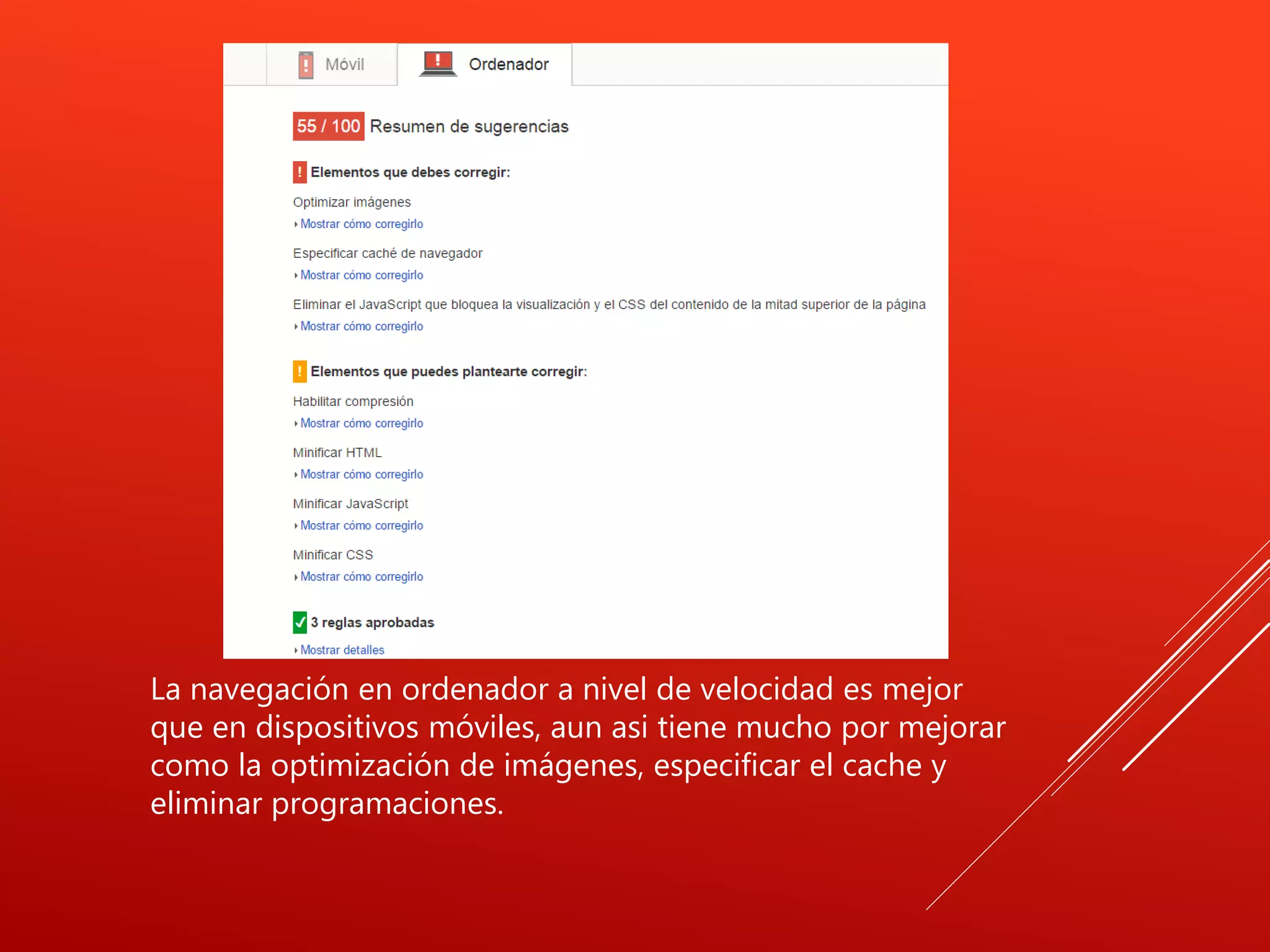 La navegación en ordenador a nivel de velocidad es mejor
que en dispositivos móviles, aun asi tiene mucho por mejorar
como la optimización de imágenes, especificar el cache y
eliminar programaciones.
 