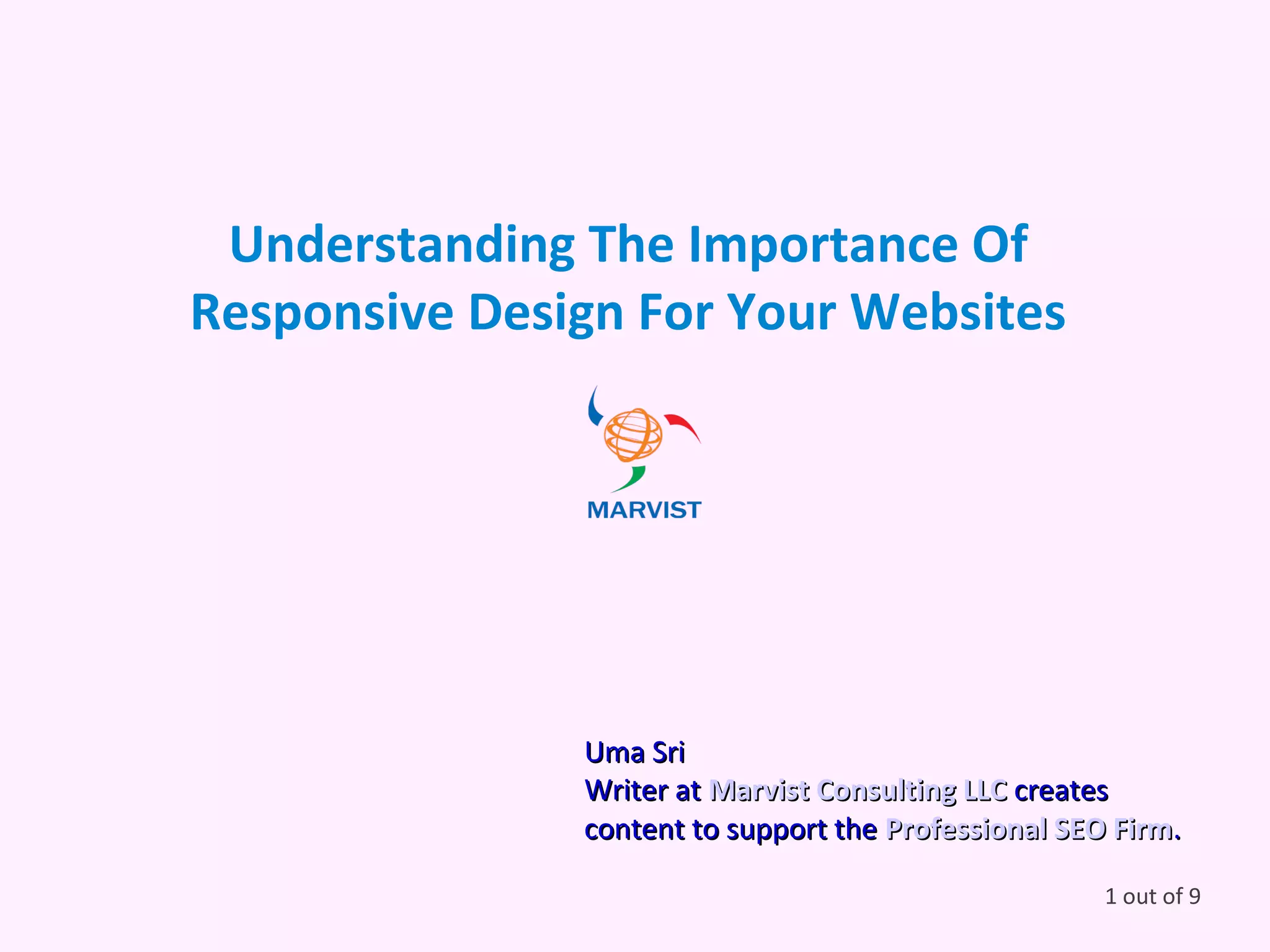 Understanding The Importance Of
Responsive Design For Your Websites
Uma SriUma Sri
Writer atWriter at Marvist Consulting LLCMarvist Consulting LLC createscreates
content to support thecontent to support the Professional SEO FirmProfessional SEO Firm..
1 out of 9
 