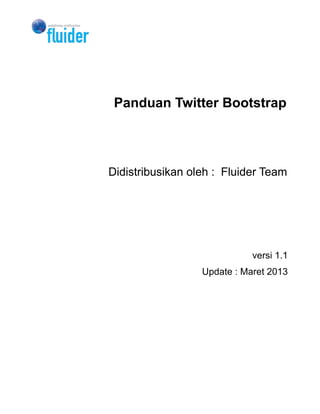 Panduan Twitter Bootstrap




Didistribusikan oleh : Fluider Team




                             versi 1.1
                  Update : Maret 2013
 
