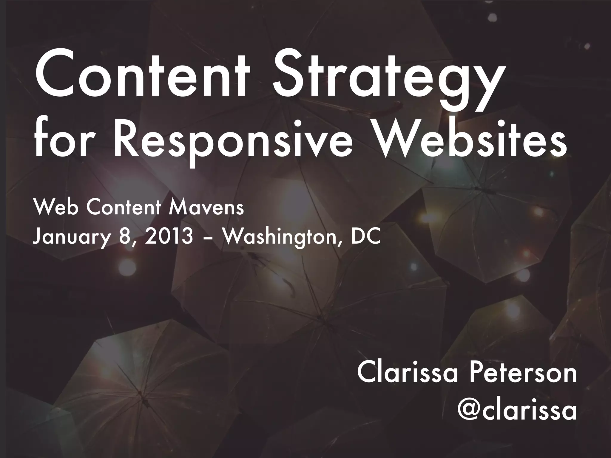 Content Strategy
for Responsive Websites
Web Content Mavens
January 8, 2013 – Washington, DC




                             Clarissa Peterson
                                     @clarissa
 