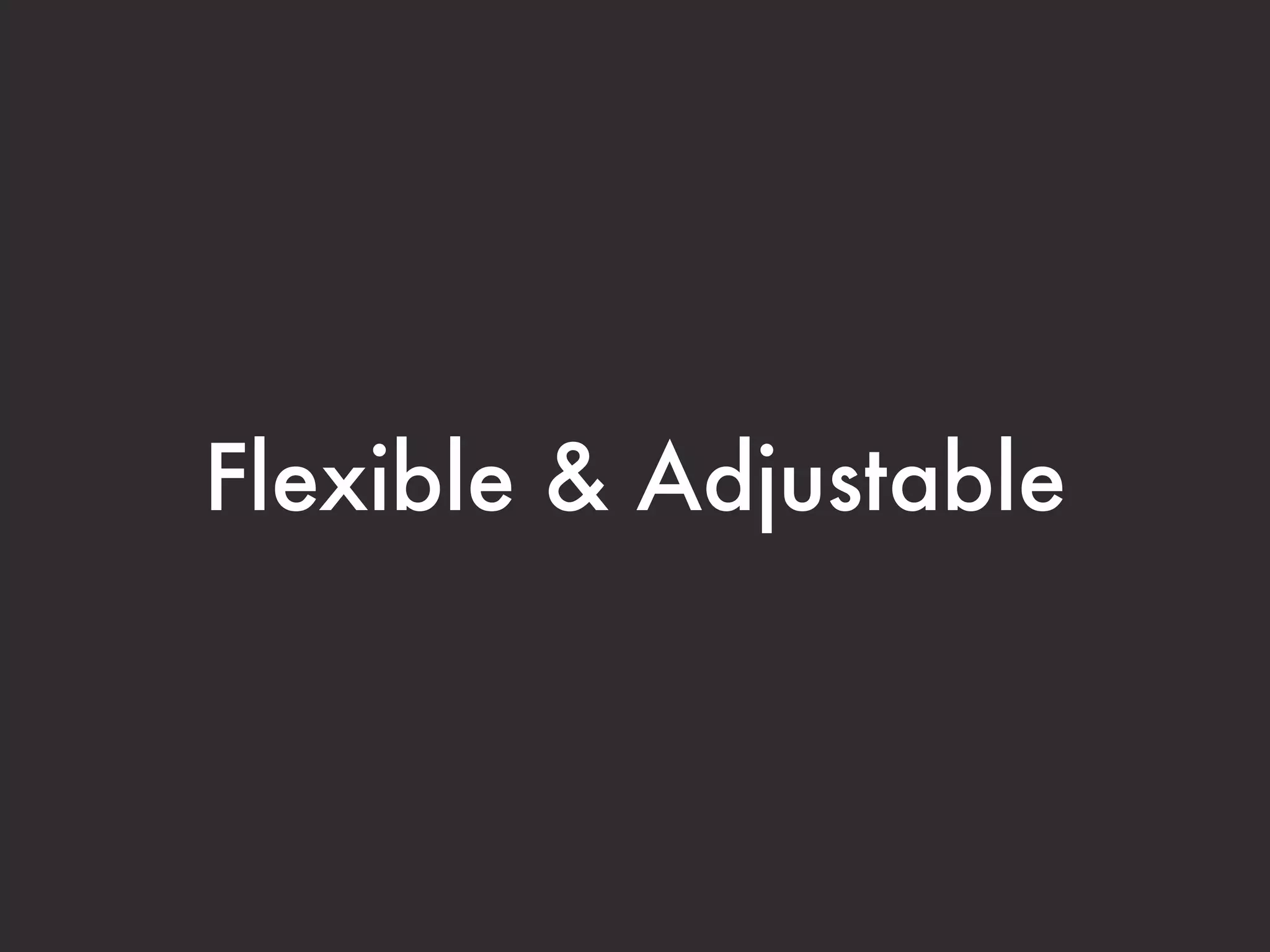 Flexible & Adjustable
 
