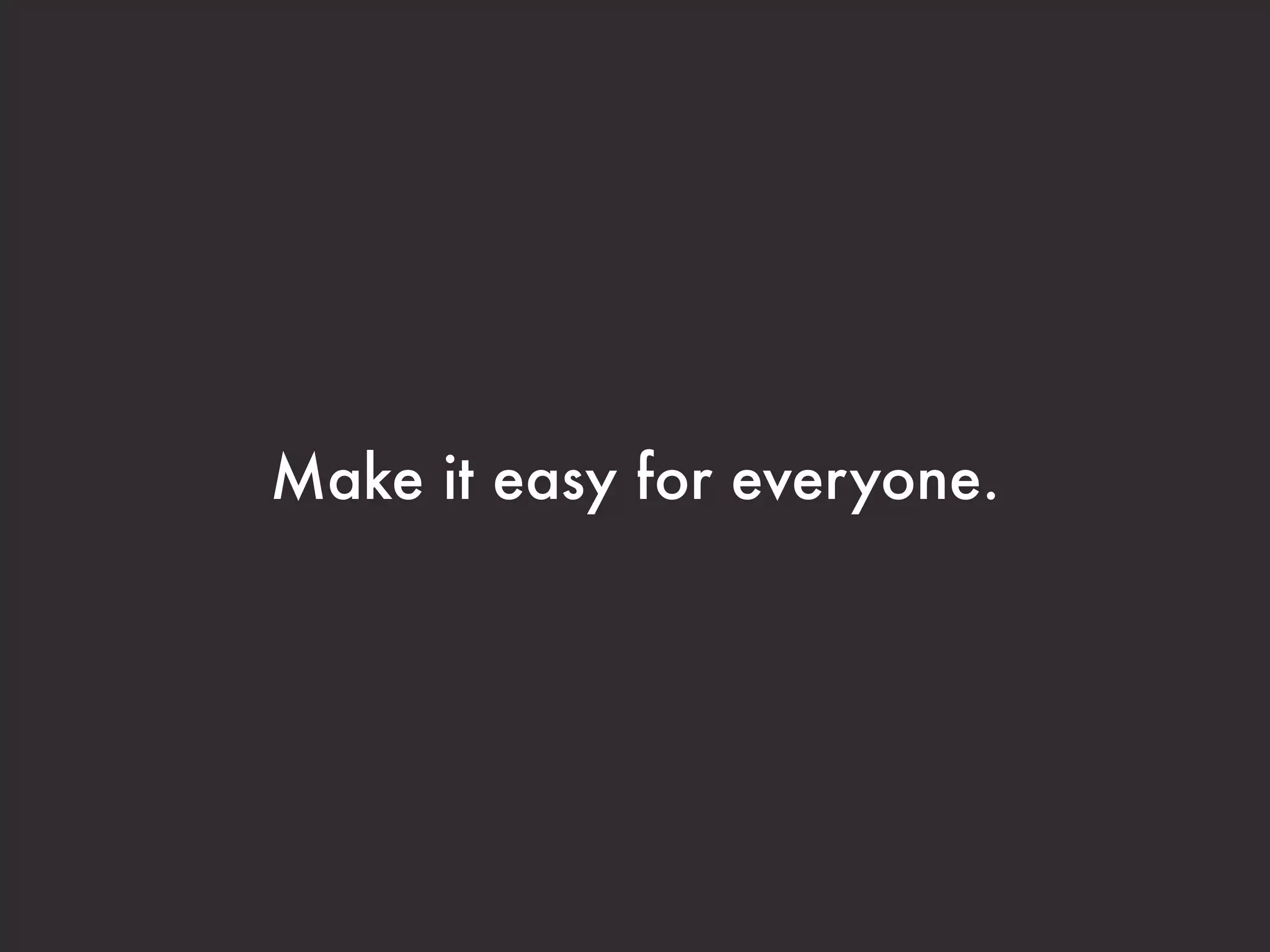 Make it easy for everyone.
 