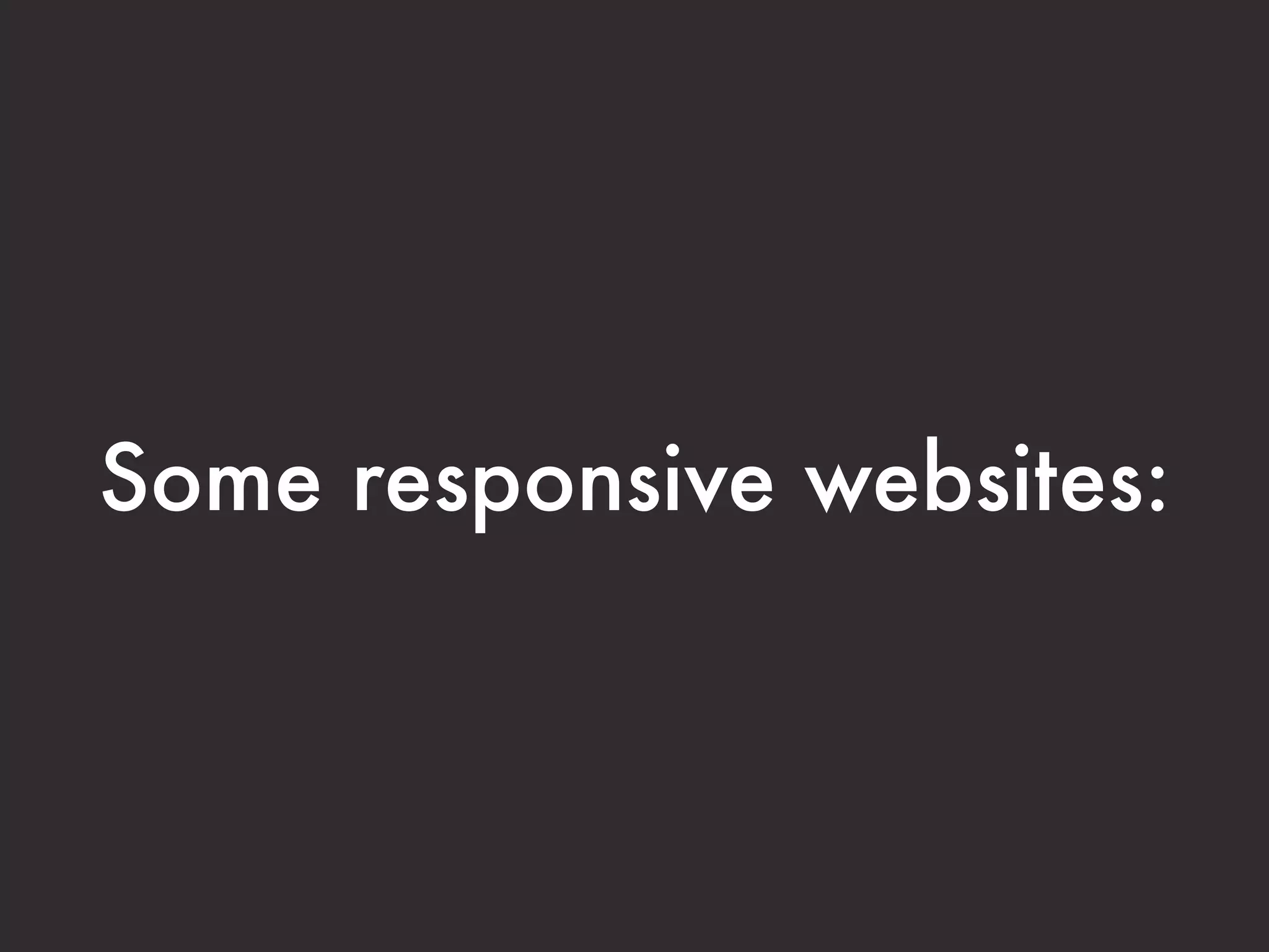 Some responsive websites:
 