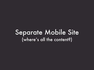 Separate Mobile Site
  (where’s all the content?)
 