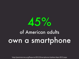 45%
         of American adults
own a smartphone

http://pewinternet.org/Reports/2012/Smartphone-Update-Sept-2012.aspx
 