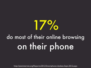 17%
do most of their online browsing
     on their phone

  http://pewinternet.org/Reports/2012/Smartphone-Update-Sept-2012.aspx
 