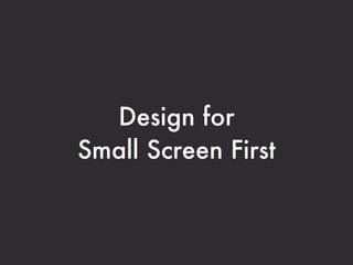 Design for
Small Screen First
 