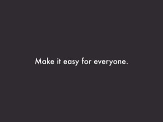 Make it easy for everyone.
 