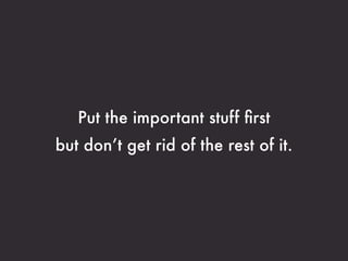 Put the important stuff ﬁrst
but don’t get rid of the rest of it.
 