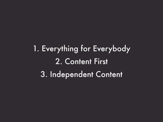 1. Everything for Everybody
      2. Content First
  3. Independent Content
 