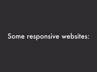 Some responsive websites:
 